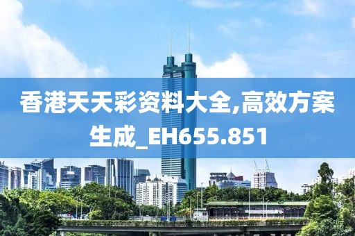 香港天天彩资料大全,高效方案生成_EH655.851