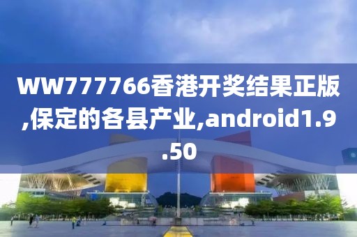 WW777766香港开奖结果正版,保定的各县产业,android1.9.50