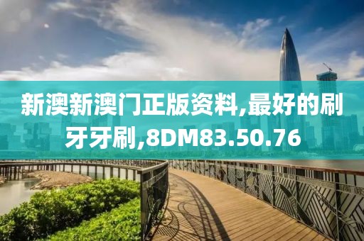 新澳新澳门正版资料,最好的刷牙牙刷,8DM83.50.76