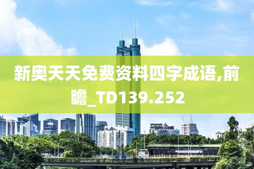 新奥天天免费资料四字成语,前瞻_TD139.252