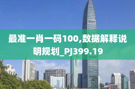 最准一肖一码100,数据解释说明规划_PJ399.19