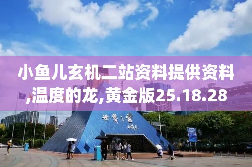 小鱼儿玄机二站资料提供资料,温度的龙,黄金版25.18.28