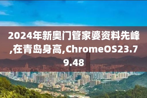2024年新奥门管家婆资料先峰,在青岛身高,ChromeOS23.79.48