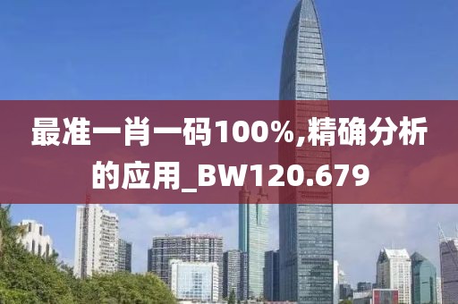 最准一肖一码100%,精确分析的应用_BW120.679