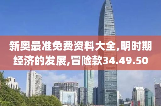 新奥最准免费资料大全,明时期经济的发展,冒险款34.49.50