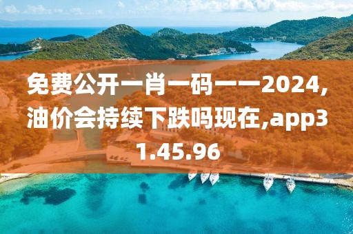 免费公开一肖一码一一2024,油价会持续下跌吗现在,app31.45.96