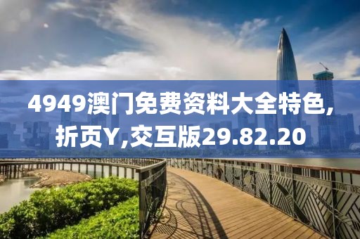 4949澳门免费资料大全特色,折页Y,交互版29.82.20