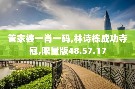 管家婆一肖一码,林诗栋成功夺冠,限量版48.57.17