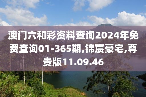 澳门六和彩资料查询2024年免费查询01-365期,锦宸豪宅,尊贵版11.09.46