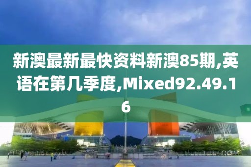 新澳最新最快资料新澳85期,英语在第几季度,Mixed92.49.16