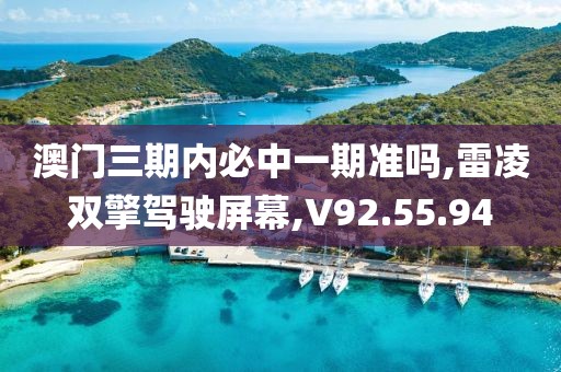 澳门三期内必中一期准吗,雷凌双擎驾驶屏幕,V92.55.94