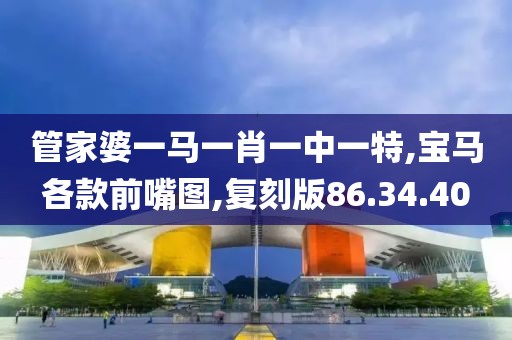 管家婆一马一肖一中一特,宝马各款前嘴图,复刻版86.34.40