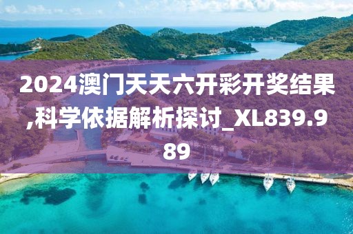 2024澳门天天六开彩开奖结果,科学依据解析探讨_XL839.989