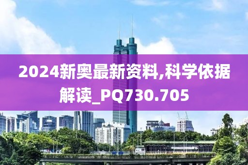 2024新奥最新资料,科学依据解读_PQ730.705