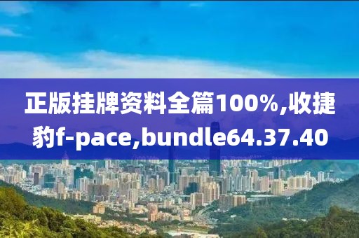 正版挂牌资料全篇100%,收捷豹f-pace,bundle64.37.40
